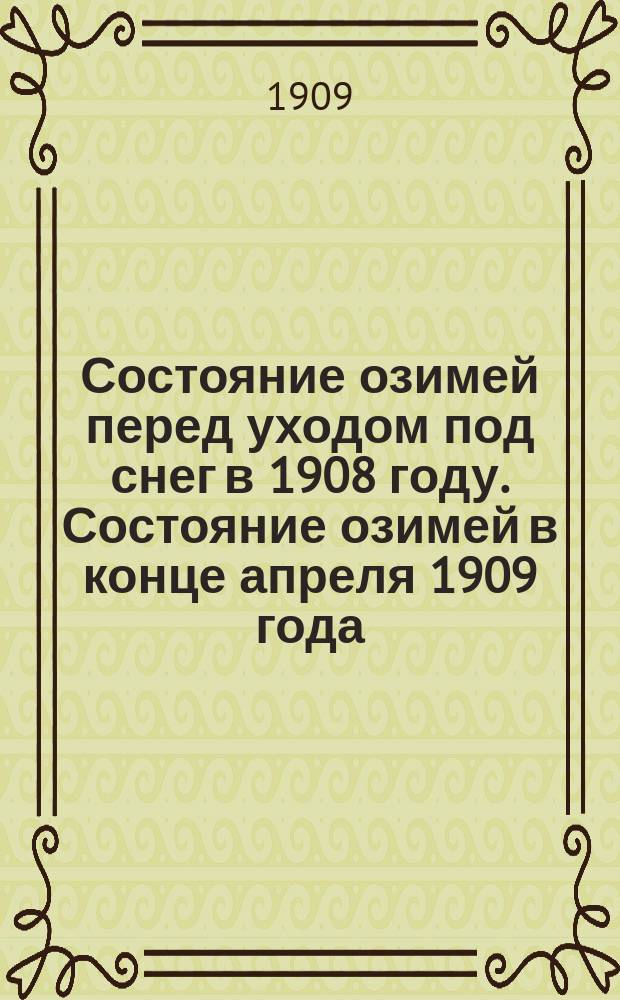 Состояние озимей перед уходом под снег в 1908 году. Состояние озимей в конце апреля 1909 года. Степень обеспечения яровыми семенами. Продовольствие населения в зиму 1908-1909 года. Положение скота