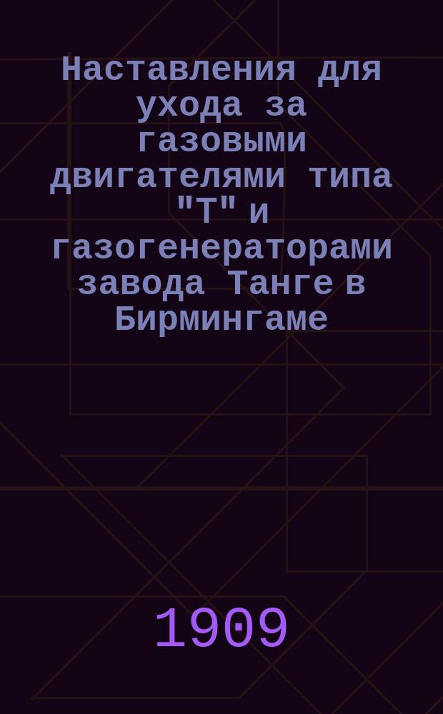Наставления для ухода за газовыми двигателями типа "T" и газогенераторами завода Танге в Бирмингаме
