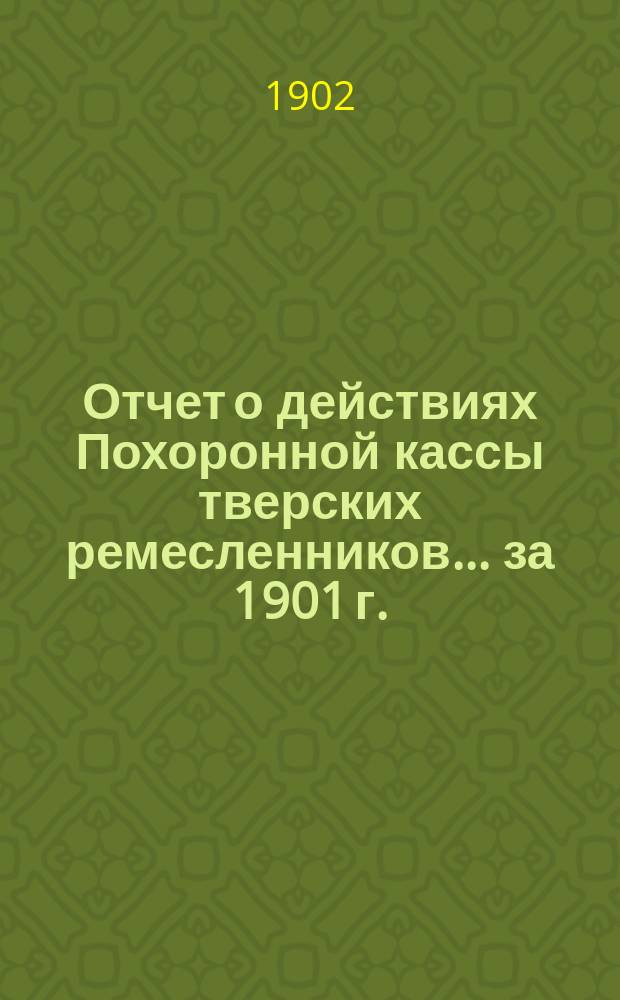Отчет о действиях Похоронной кассы тверских ремесленников... ... за 1901 г.