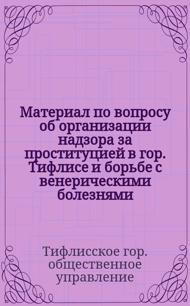 Материал по вопросу об организации надзора за проституцией в гор. Тифлисе и борьбе с венерическими болезнями