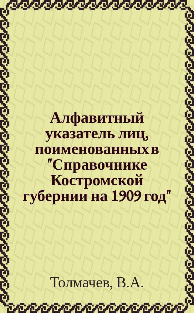 Алфавитный указатель лиц, поименованных в "Справочнике Костромской губернии на 1909 год"