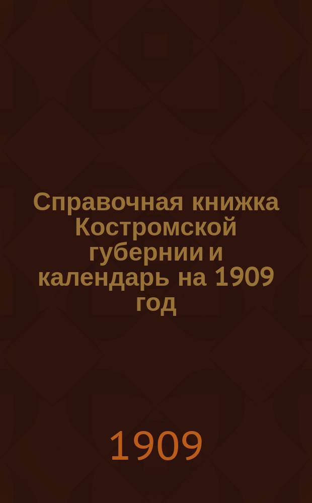 Справочная книжка Костромской губернии и календарь на 1909 год