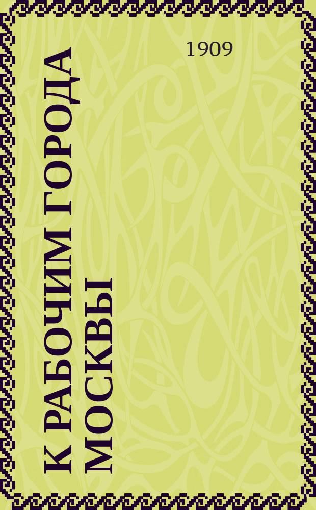 К рабочим города Москвы : Обращение о вступлении в члены общества "Труд"