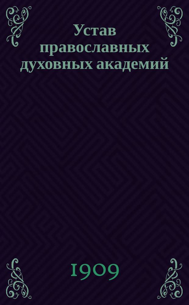 Устав православных духовных академий : Проект переработки акад. устава, сост. архиеп. финлянд. Сергием, на основании "записки" архиеп. волын. Антония, по соглашению с ним и с д. т. с. сенатором Вл. Карл. Саблером