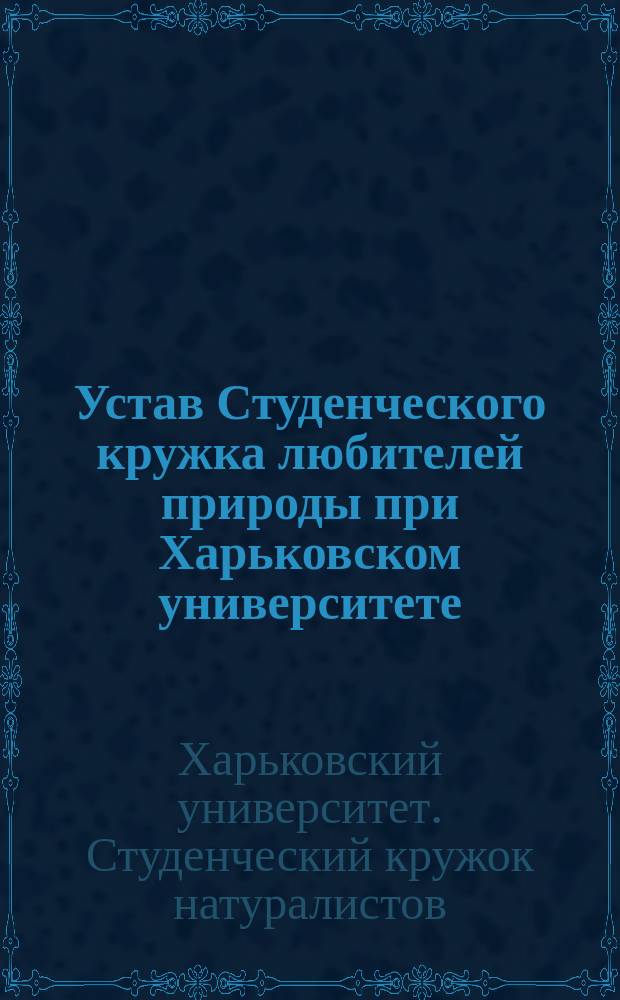 Устав Студенческого кружка любителей природы при Харьковском университете : Утв. 15 ноября 1907 г.