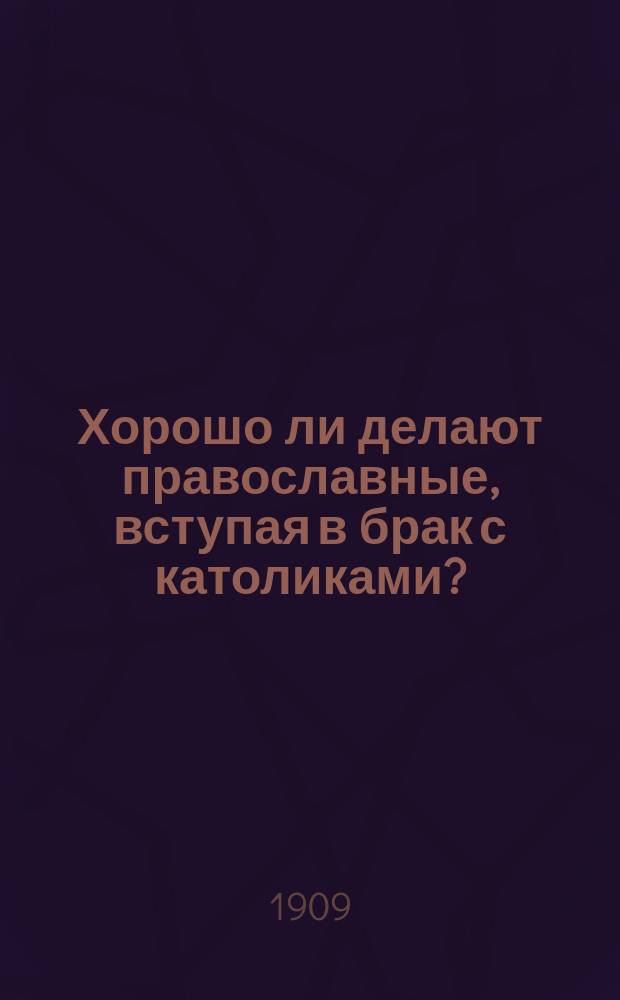 Хорошо ли делают православные, вступая в брак с католиками?