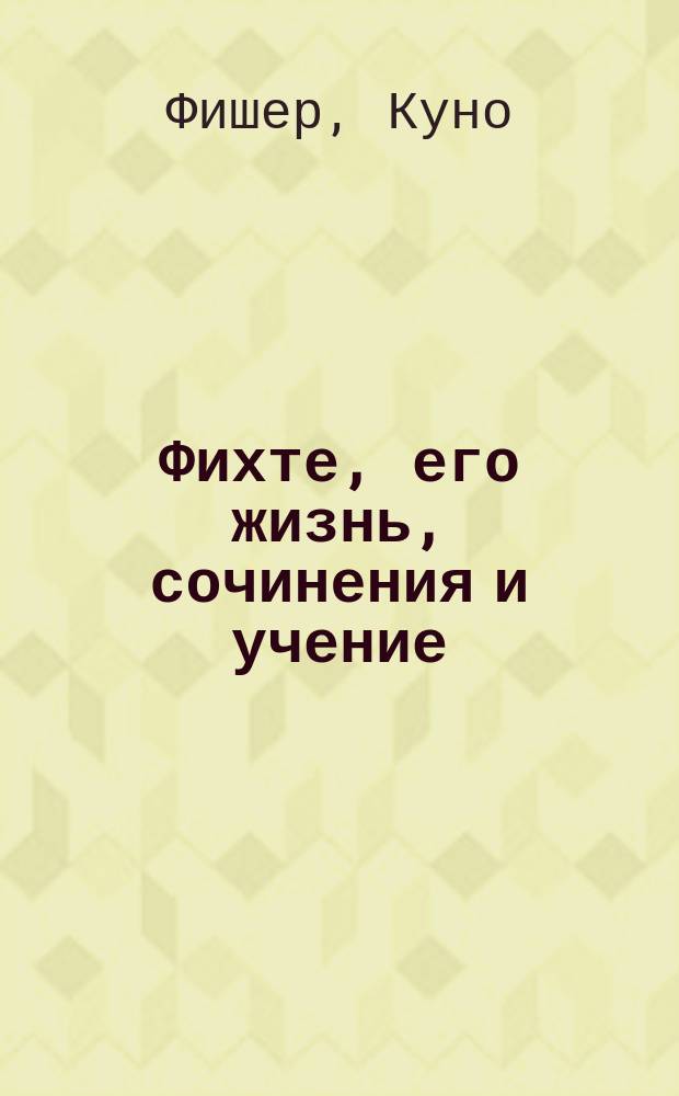 Фихте, его жизнь, сочинения и учение