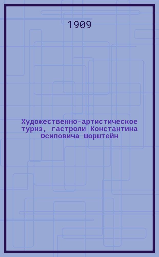 Художественно-артистическое турнэ, гастроли Константина Осиповича Шорштейн : Премьер Тифлисского и Казанского драм. театров : Репертуар, биогр. очерк и отзывы печати