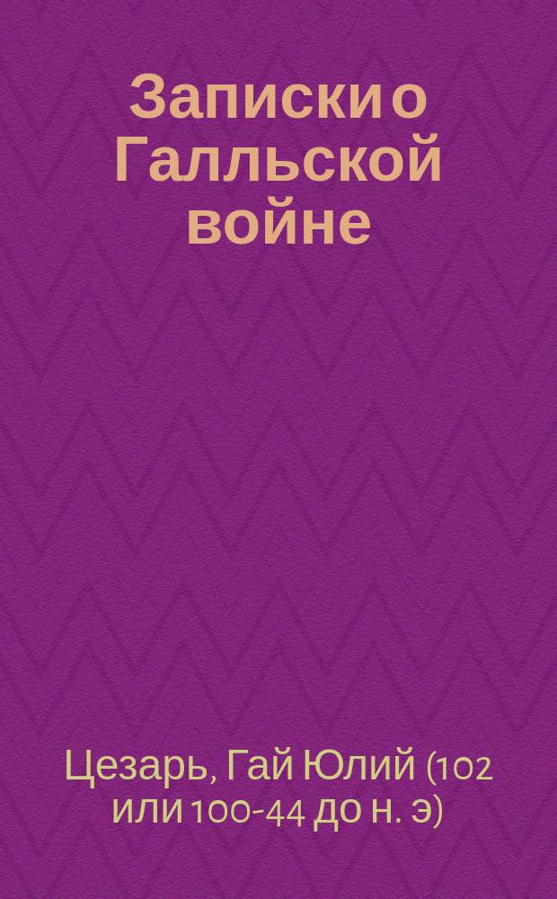 Записки о Галльской войне : Пер. со словами и примеч. Книга 1-я