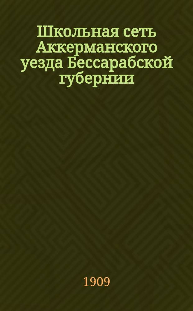Школьная сеть Аккерманского уезда Бессарабской губернии : Сост. в 1909 г. : Сведения приурочены к 1909 г