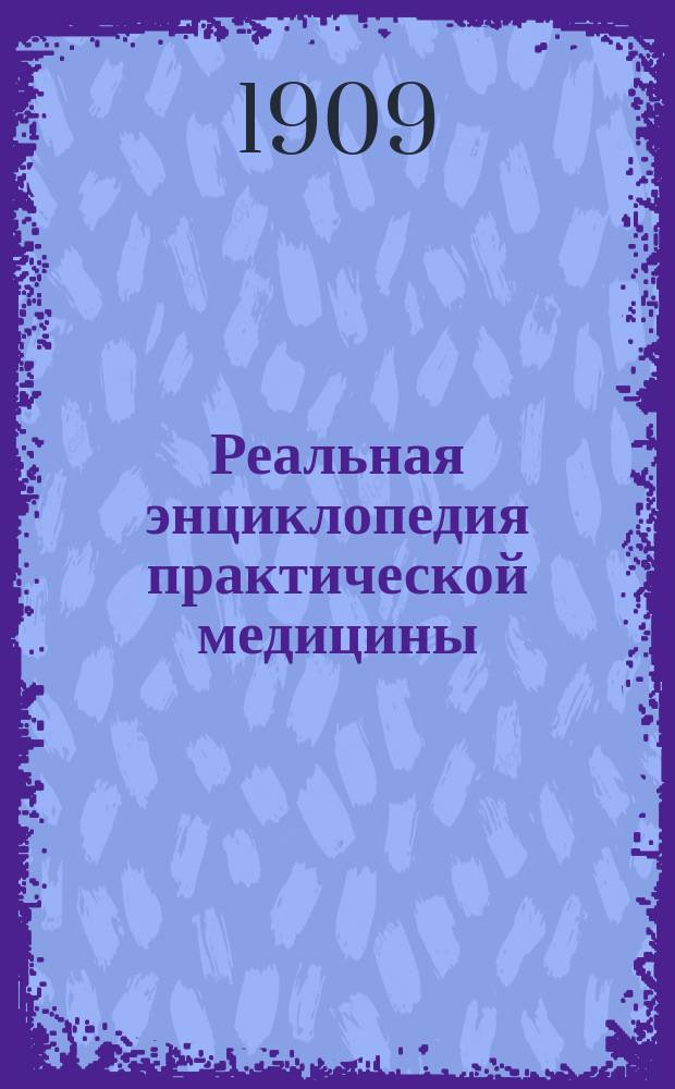 Реальная энциклопедия практической медицины : Медико-хирургический словарь для практических врачей : Пер. с совершенно перераб. 4-го нем. изд. с доп. русских авторов