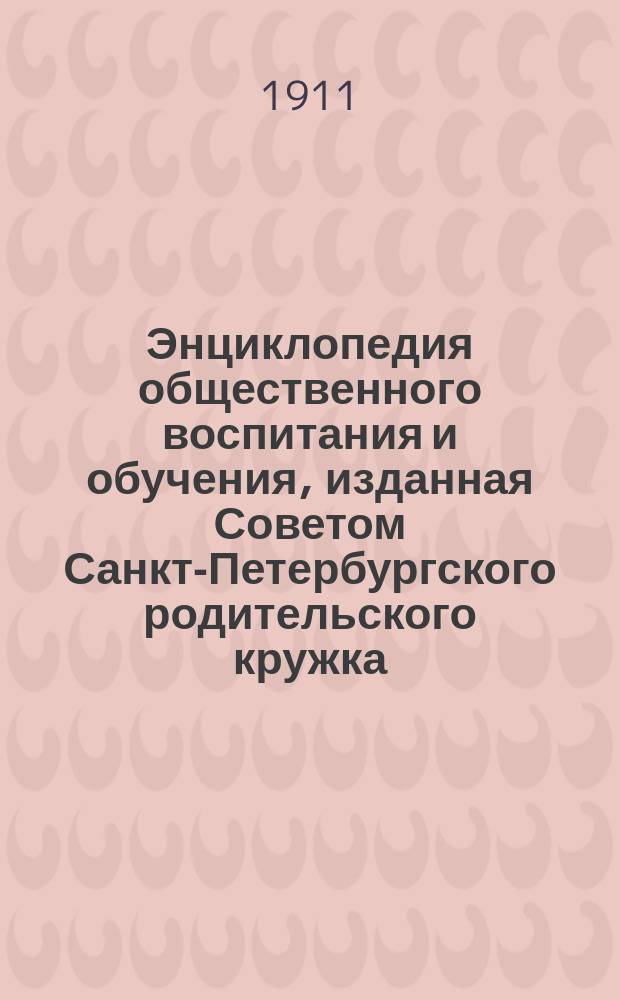 Энциклопедия общественного воспитания и обучения, изданная Советом Санкт-Петербургского родительского кружка. Вып. 4 : Отсталые и ненормальные дети (идиоты, тупоумные, отсталые, неуравновешенные и пр.), их лечение и воспитание