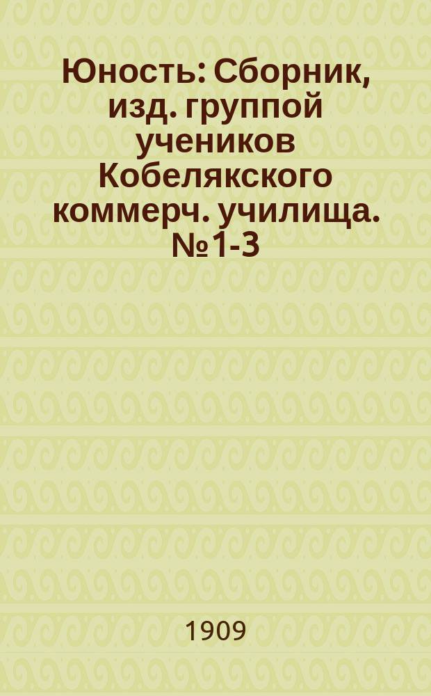 Юность : Сборник, изд. группой учеников Кобелякского коммерч. училища. № 1-3