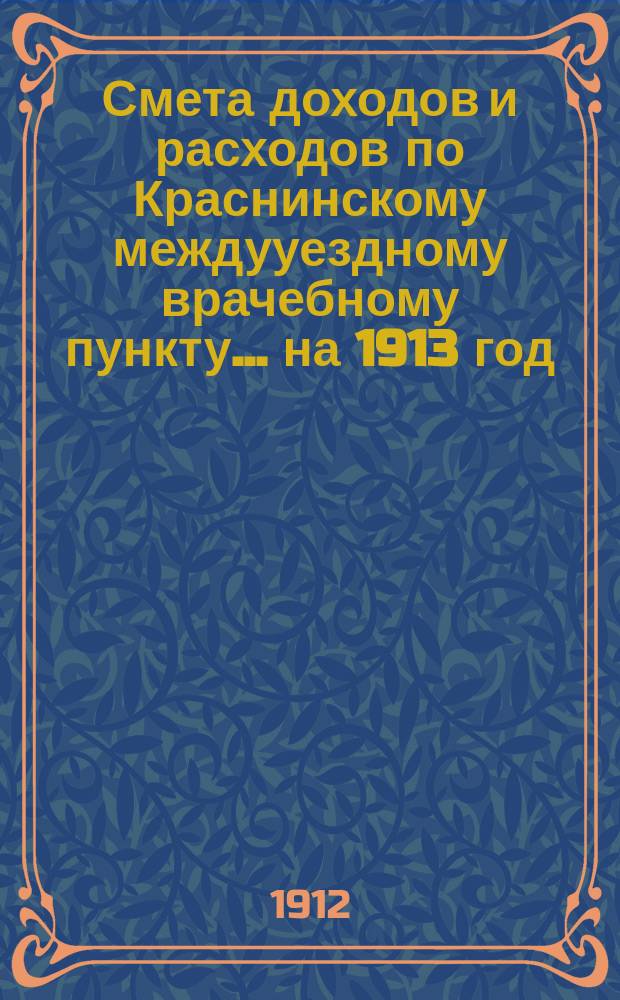Смета доходов и расходов по Краснинскому междууездному врачебному пункту... ... на 1913 год