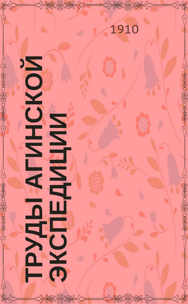 Труды Агинской экспедиции : Материалы по исследованию Агинской степи Забайкальской области, произведенному в 1908 г. Читинским отделением Русского географического общества. Вып. 1-