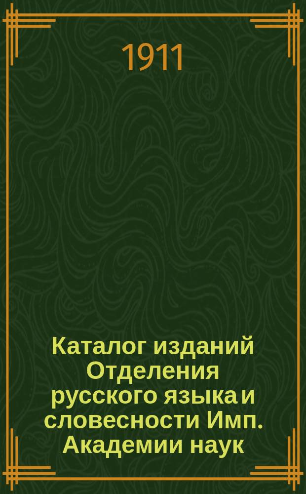 Каталог изданий Отделения русского языка и словесности Имп. Академии наук : Апрель 1911 г