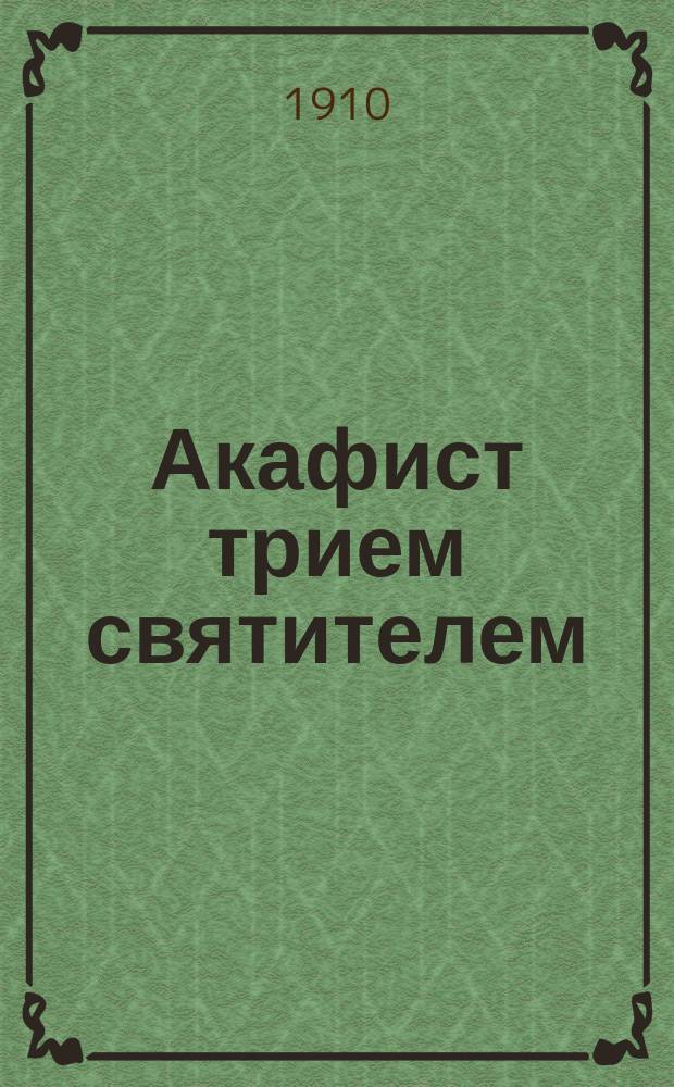 Акафист трием святителем: Василию Великому, Григорию Богослову и Иоанну Златоустому