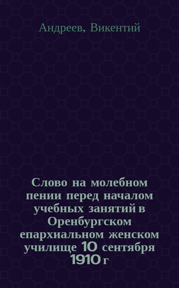 Слово на молебном пении перед началом учебных занятий в Оренбургском епархиальном женском училище 10 сентября 1910 г.