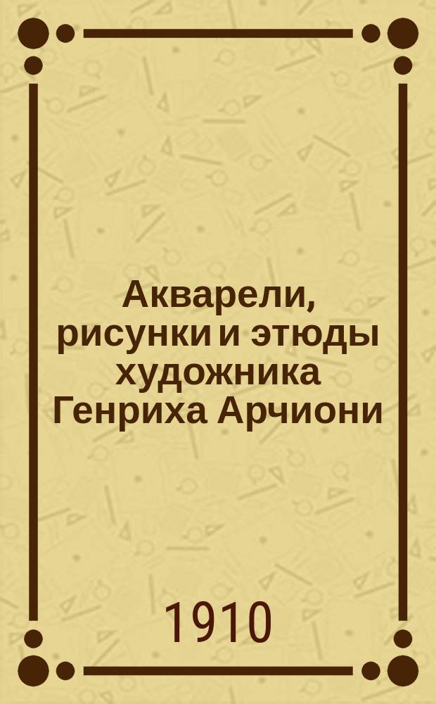 Акварели, рисунки и этюды художника Генриха Арчиони : Из собрания А.Е. Бурцева. № 1. № 1