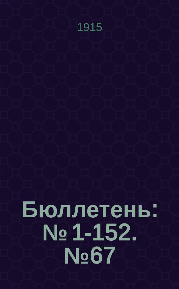 Бюллетень : № [1]-152. № 67