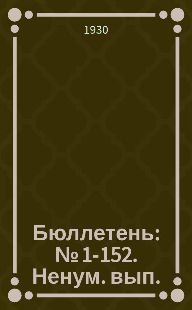 Бюллетень : № [1]-152. Ненум. вып.