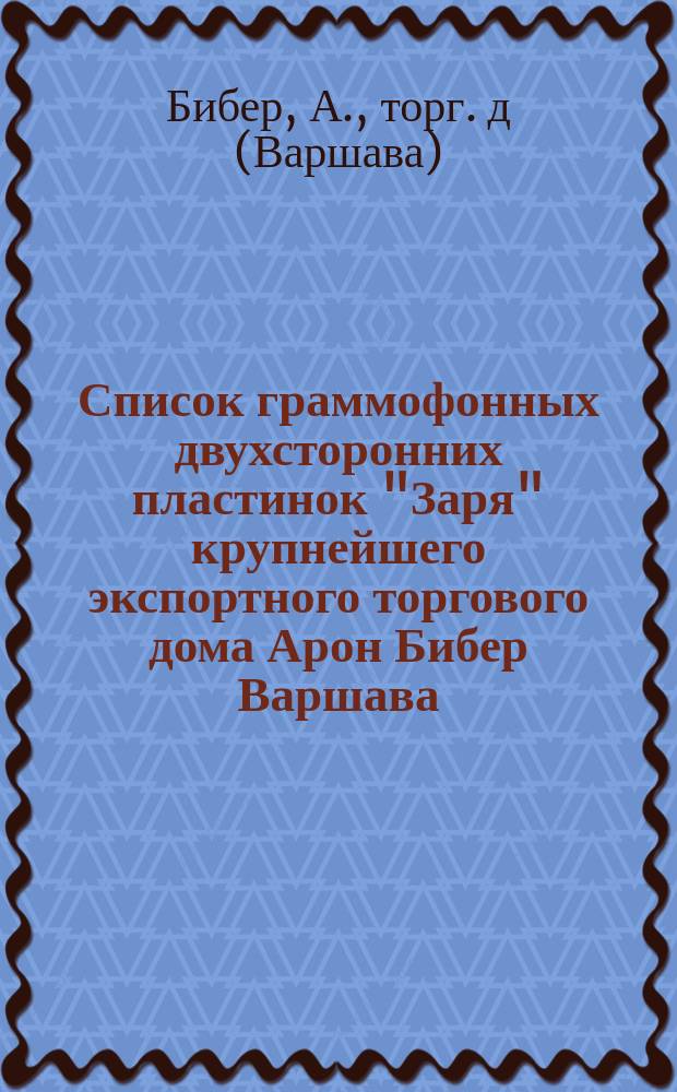 Список граммофонных двухсторонних пластинок "Заря" крупнейшего экспортного торгового дома Арон Бибер Варшава