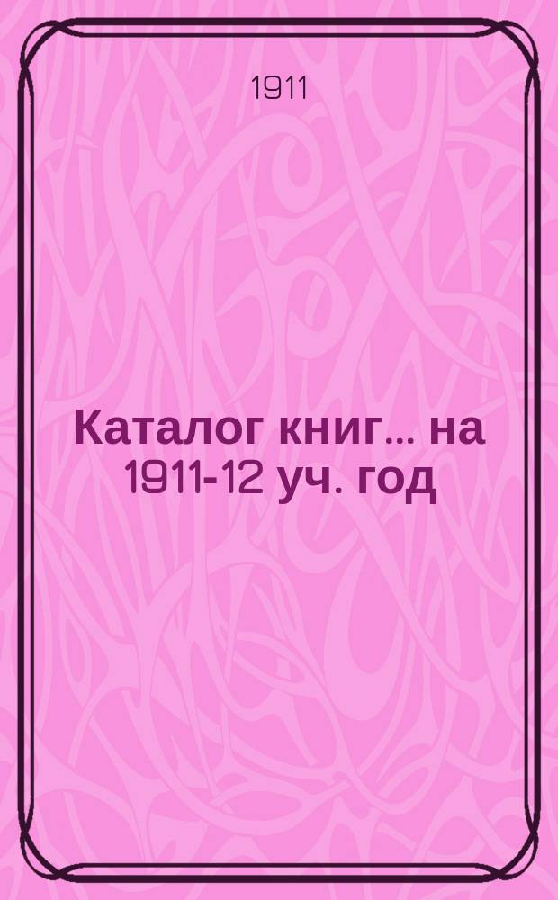 Каталог книг... ... на 1911-12 уч. год