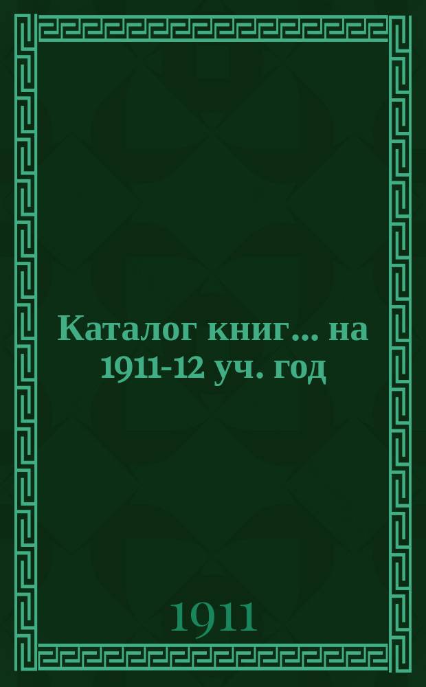 Каталог книг. ... на 1911-12 уч. год