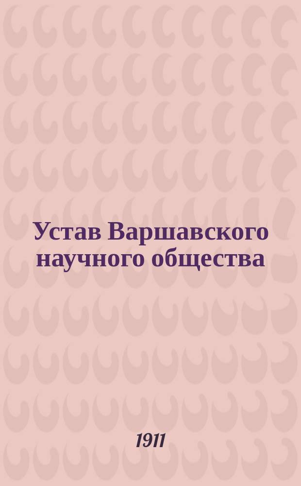 Устав Варшавского научного общества : Утв. 16 февр. 1911 г