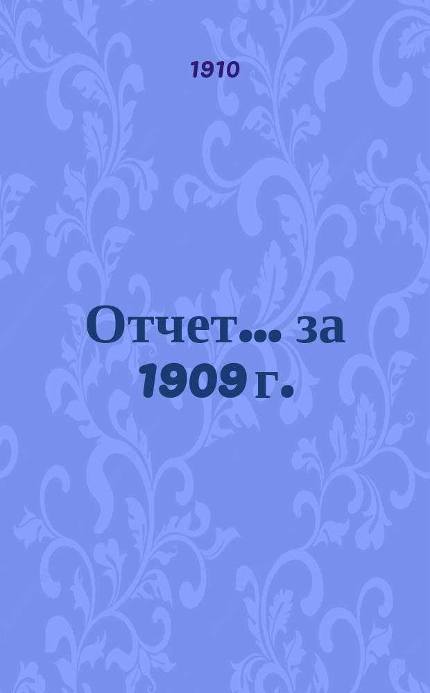 Отчет... ... за 1909 г.