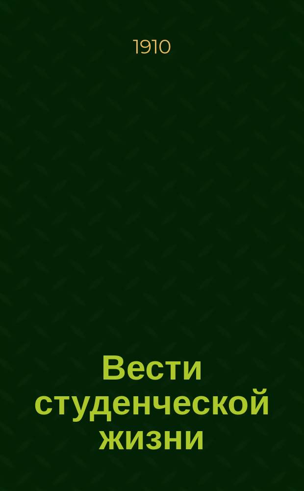 Вести студенческой жизни : Орган Русской акад. корпорации С.-Петерб. ун-та