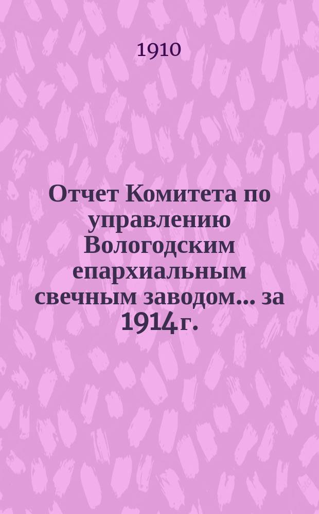 Отчет Комитета по управлению Вологодским епархиальным свечным заводом... ... за 1914 г.