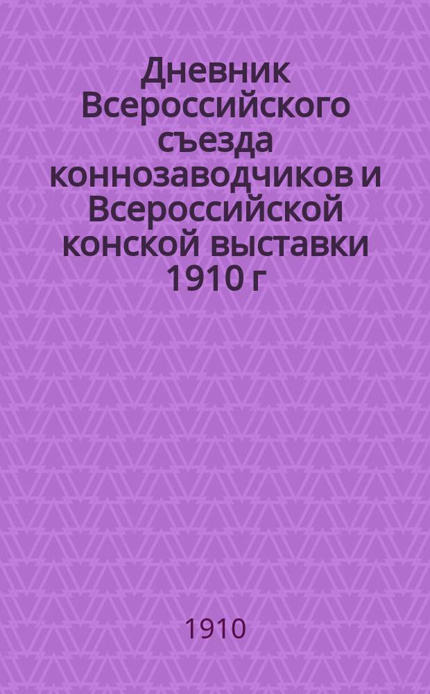 Дневник Всероссийского съезда коннозаводчиков и Всероссийской конской выставки 1910 г. [в Москве] : № 1-16