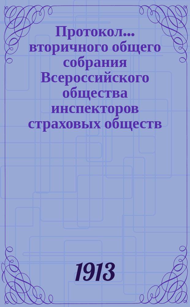 Протокол... вторичного общего собрания Всероссийского общества инспекторов страховых обществ... ... № 12... : ... № 12... состоявшегося 1-го марта 1913 года