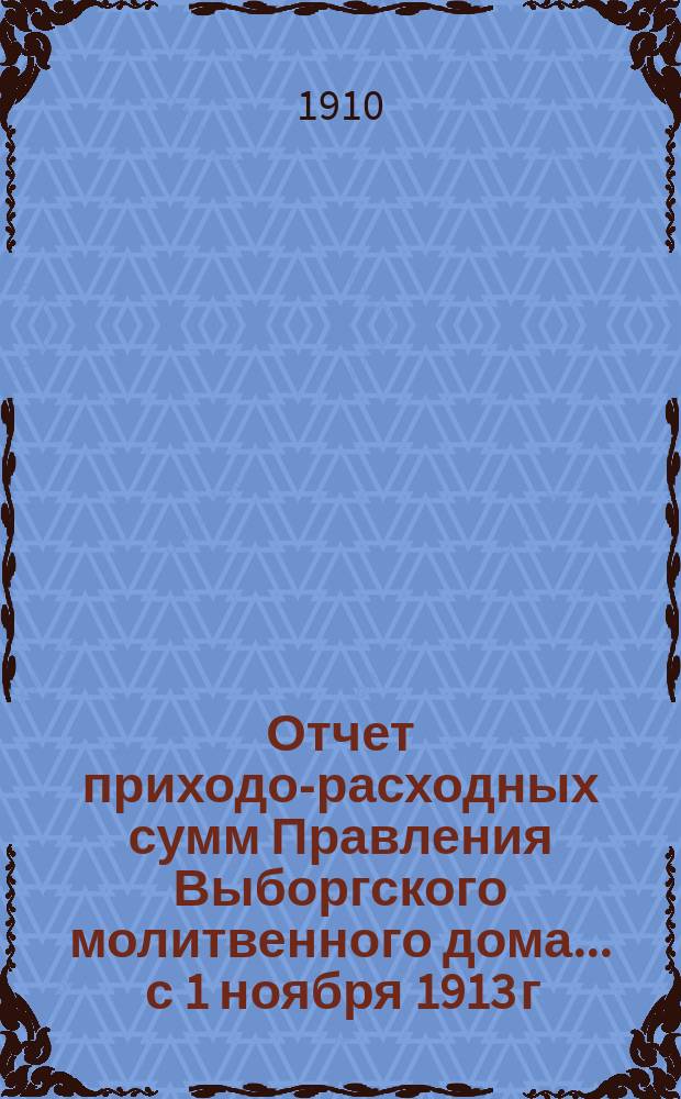 Отчет приходо-расходных сумм Правления Выборгского молитвенного дома... ... с 1 ноября 1913 г. по 1 дек. 1915 г.