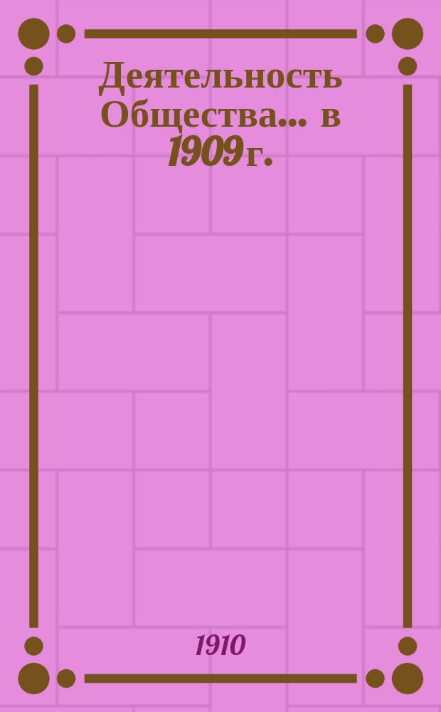 Деятельность Общества... ... в 1909 г.