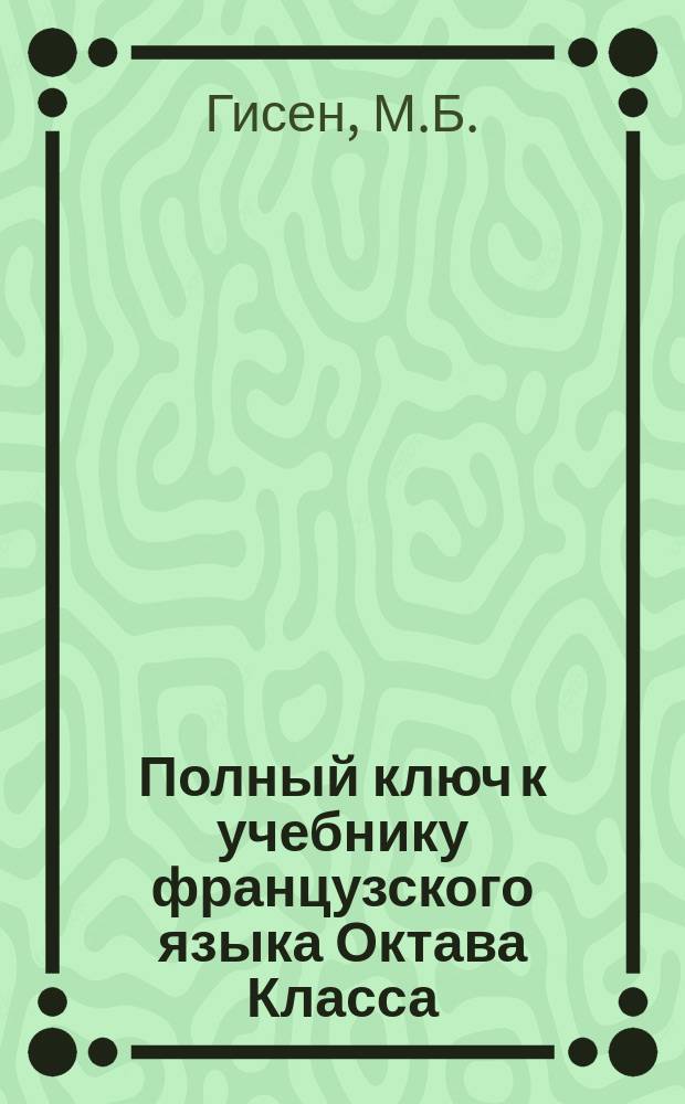 Полный ключ к учебнику французского языка Октава Класса : Ч. 1