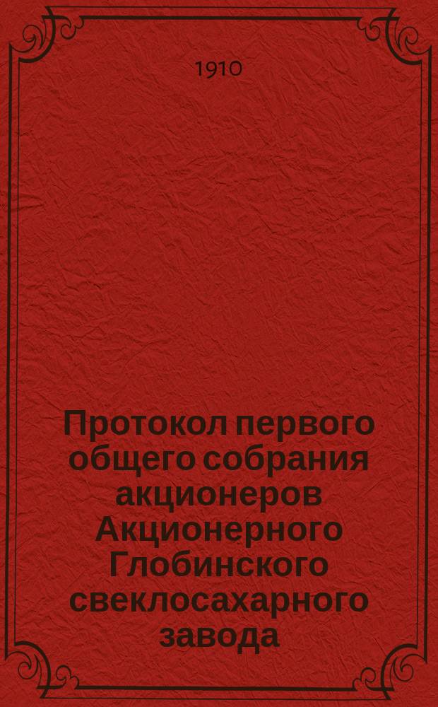 Протокол первого общего собрания акционеров Акционерного Глобинского свеклосахарного завода, состоявшегося 1-го сентября 1910 года в городе Киеве