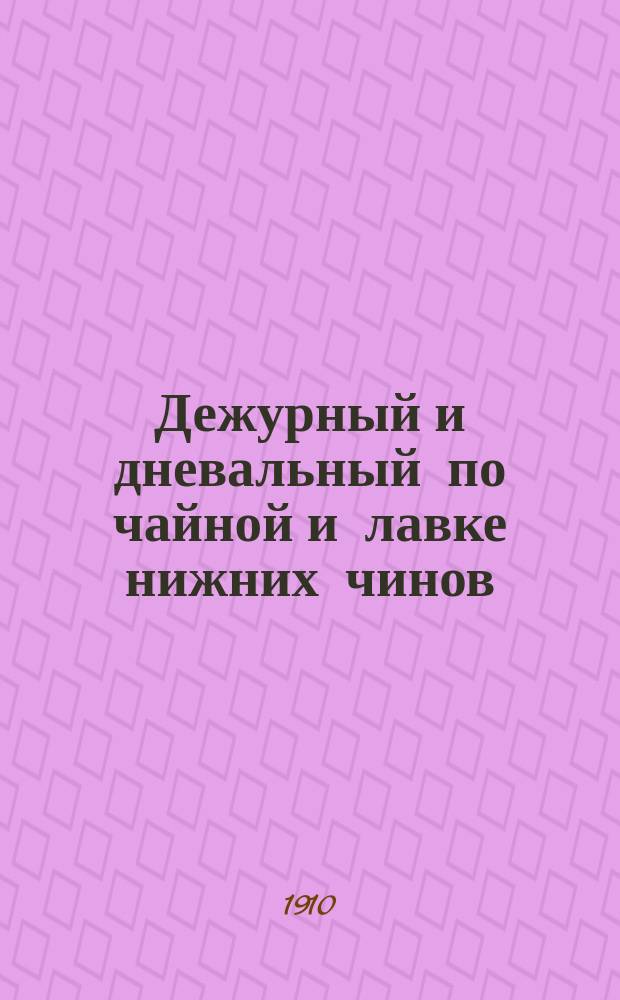 Дежурный и дневальный по чайной и лавке нижних чинов : (Согласно выс. утв. 12 июня 1909 г. Устава внутренней службы)