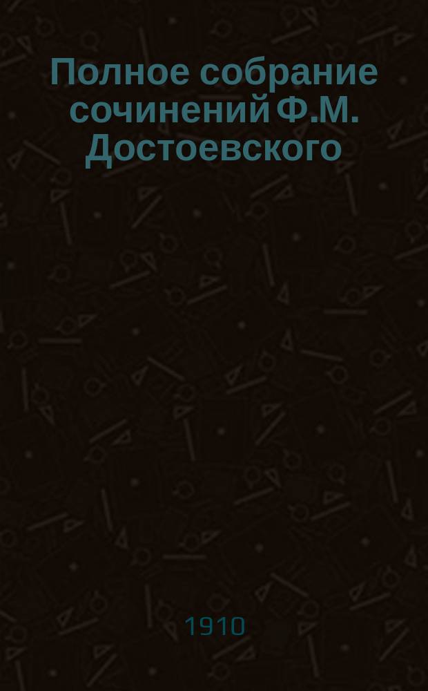Полное собрание сочинений Ф.М. Достоевского : С многочисл. портр. авт. и другими худож. прил. Т. 1-. Т. 10 : Идиот