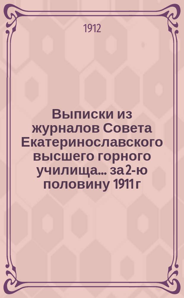 Выписки из журналов Совета Екатеринославского высшего горного училища... ... за 2-ю половину 1911 г.
