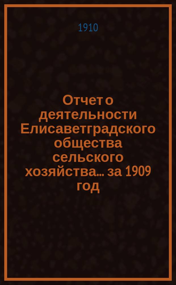 Отчет о деятельности Елисаветградского общества сельского хозяйства... ... за 1909 год