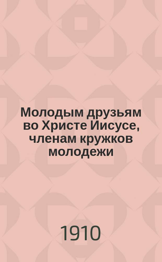 Молодым друзьям во Христе Иисусе, членам кружков молодежи
