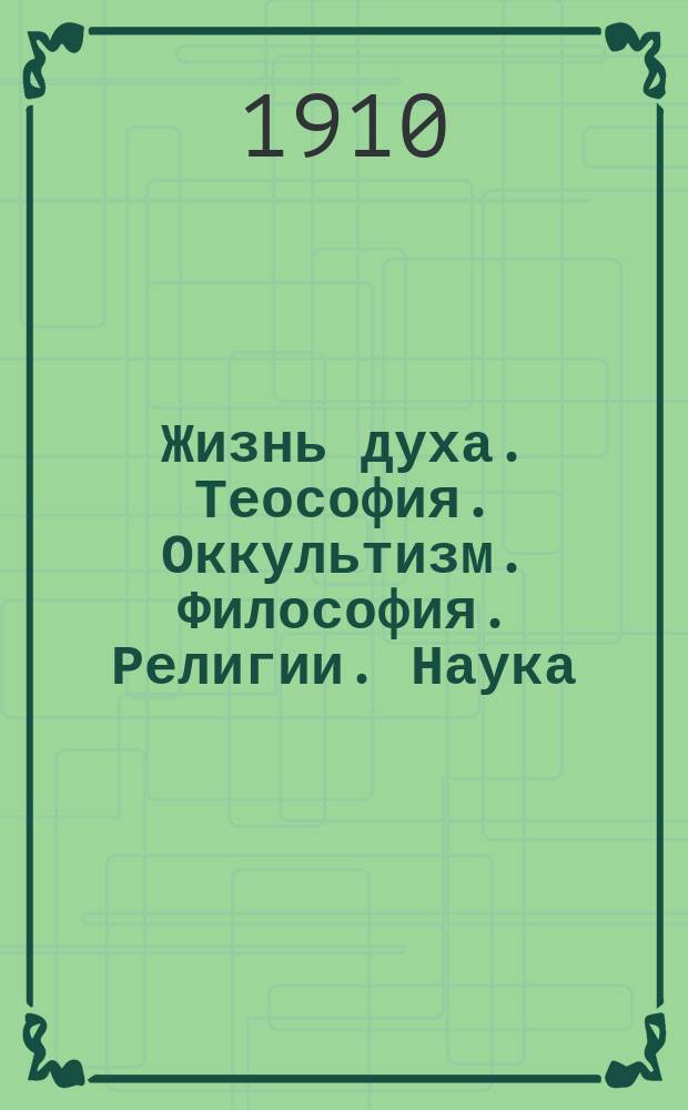 Жизнь духа. Теософия. Оккультизм. Философия. Религии. Наука : Спиритуалистический религиозно-философ. журн