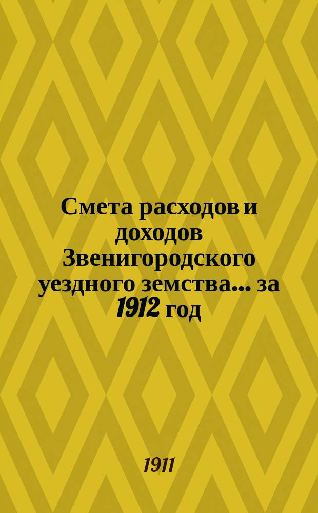 Смета расходов и доходов Звенигородского уездного земства... ... за 1912 год