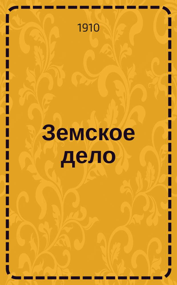 Земское дело : Двухнед. журн. для разработки земских вопросов и всестороннего освещения деятельности и нужд земского самоуправления в России. Г. 1-9