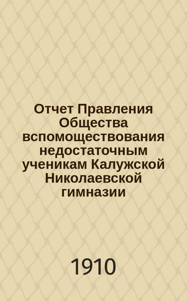 Отчет Правления Общества вспомоществования недостаточным ученикам Калужской Николаевской гимназии... ... за 1909-10 год