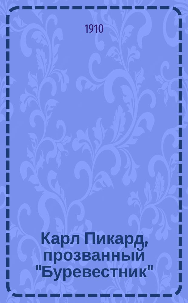 Карл Пикард, прозванный "Буревестник" : Храбрейший атаман разбойников всех времен и народов. Вып. 1-56, 58-75