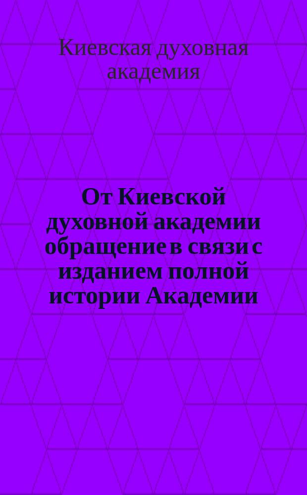 От Киевской духовной академии [обращение в связи с изданием полной истории Академии