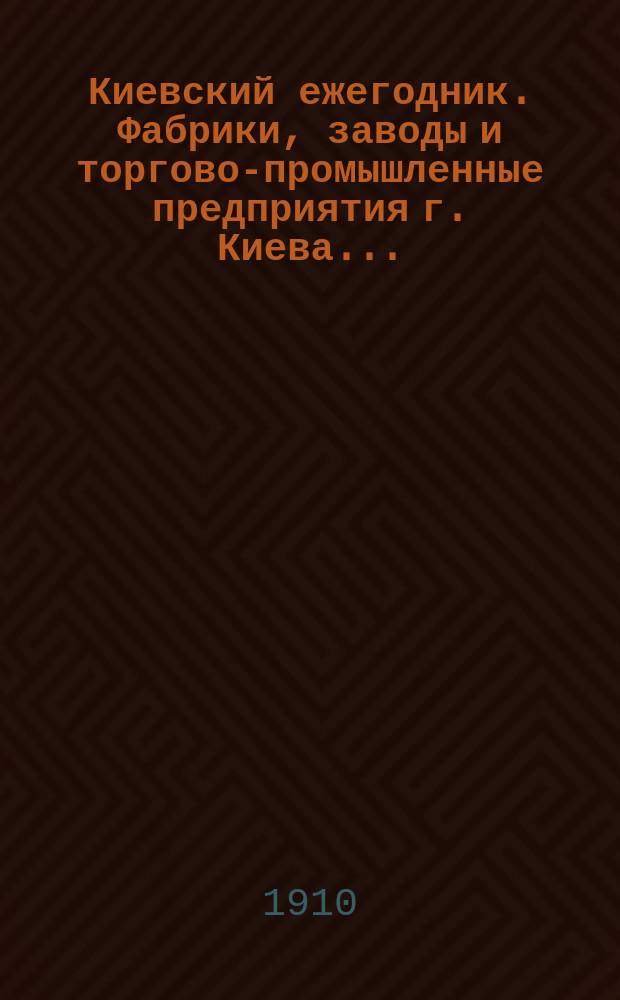 Киевский ежегодник. Фабрики, заводы и торгово-промышленные предприятия г. Киева.. : С планом г. Киева и его предместьями. ... на 1910 год